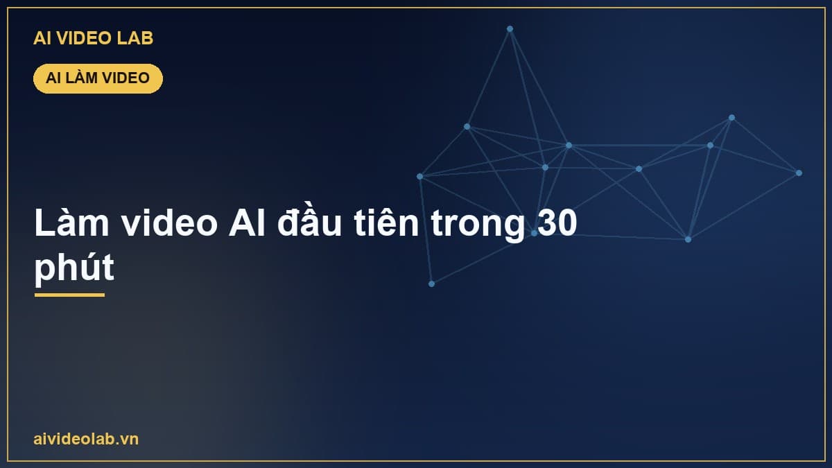 Cách làm video AI đầu tiên trong 30 phút (không cần quay dựng)